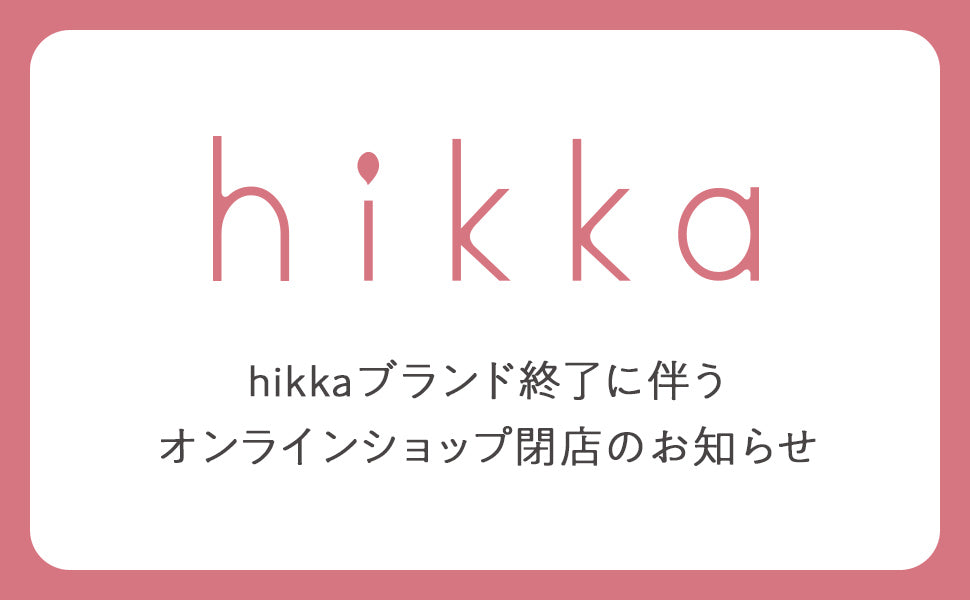 hikkaブランド終了に伴うオンラインショップ閉店のお知らせ